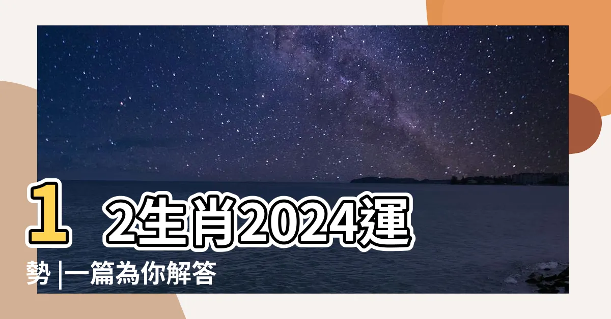 【2024年生肖】12生肖2024運勢 |一篇為你解答 |2024年犯太歲4個屬相一覽表 |