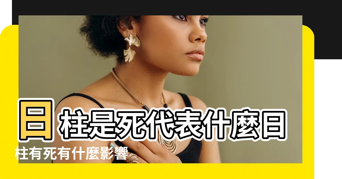 【日柱 死】日柱是死代表什麼日柱有死有什麼影響 |日柱有死是什麼意思 |死在日柱的影響 |