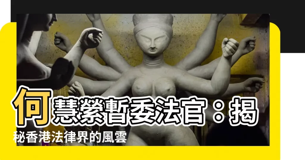 【何慧縈暫委法官】何慧縈暫委法官：揭秘香港法律界的風雲人物