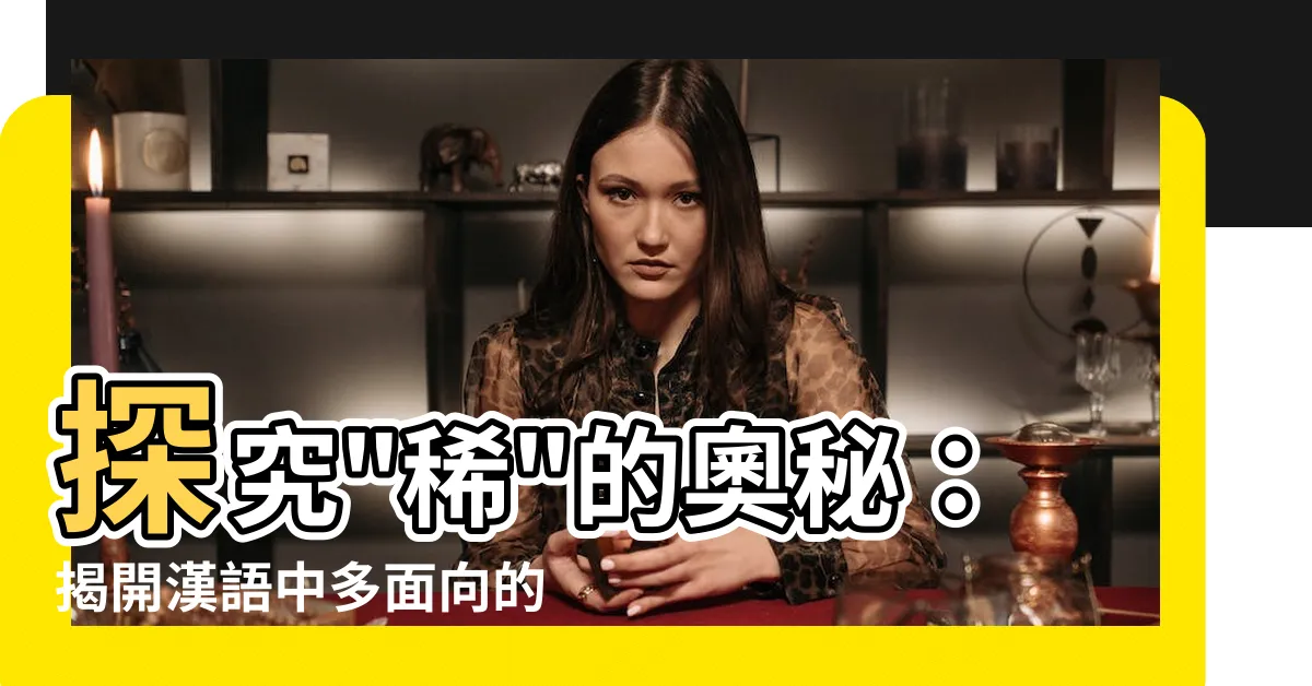 【稀的意思】探究"稀"的奧秘：揭開漢語中多面向的字彙