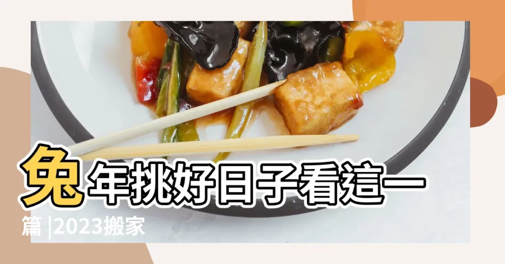 兔年挑好日子看這一篇 |2023搬家入厝吉日總整理 |2194531363電V同步130 |【閏六月初十二能搬家】