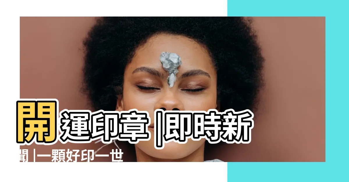 【印章風水】開運印章 |即時新聞 |一顆好印一世好運2020 |