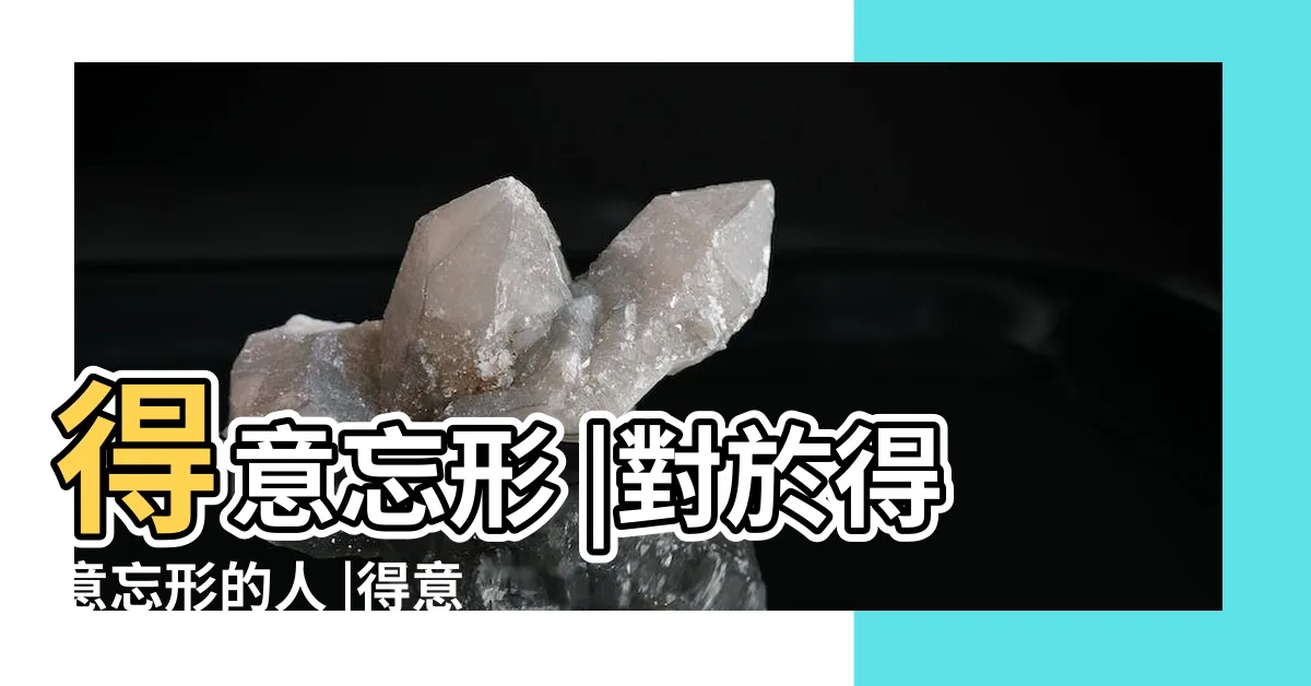 【得意忘形的人】得意忘形 |對於得意忘形的人 |得意忘形 |