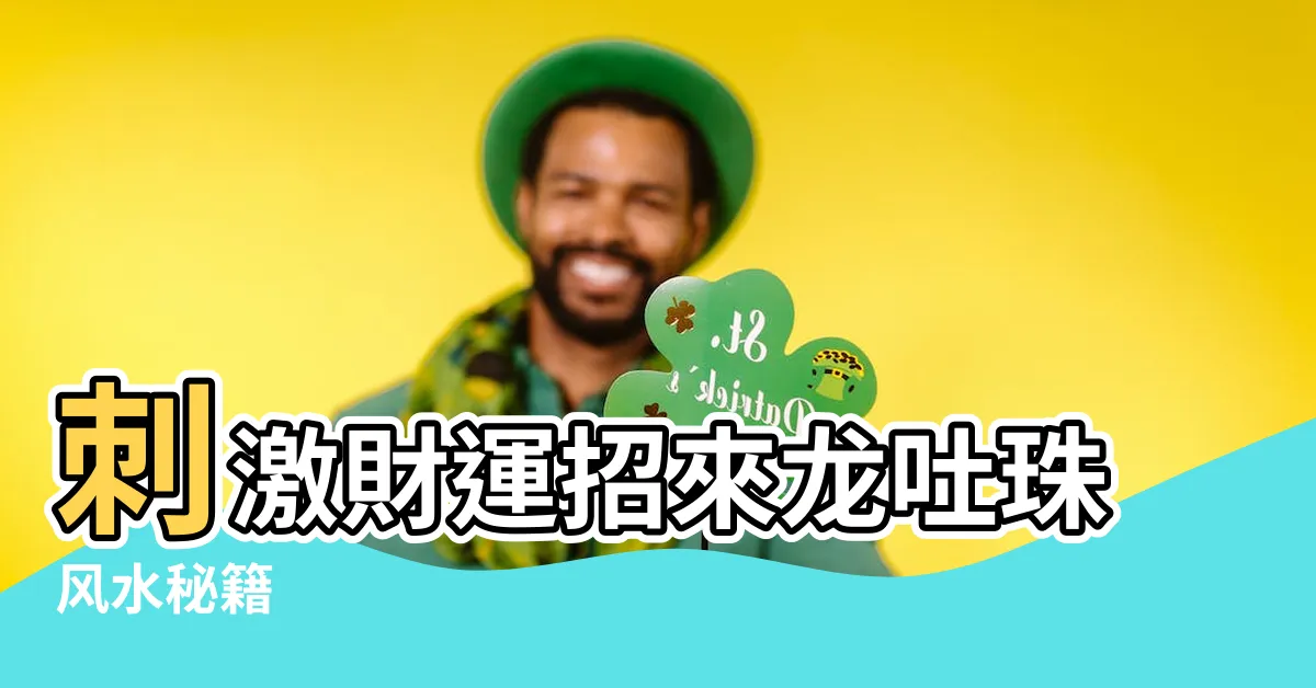 【龍吐珠風水】刺激財運招來龍吐珠風水秘籍