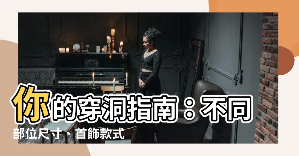 【穿洞部位】你的穿洞指南：不同部位尺寸、首飾款式大公開！