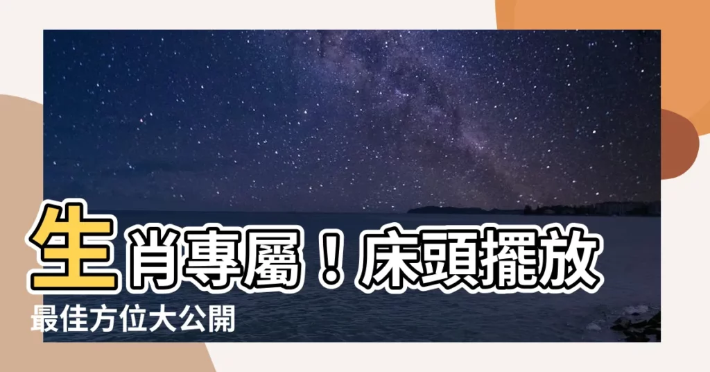 【生肖 牀 方位】生肖專屬！牀頭擺放最佳方位大公開