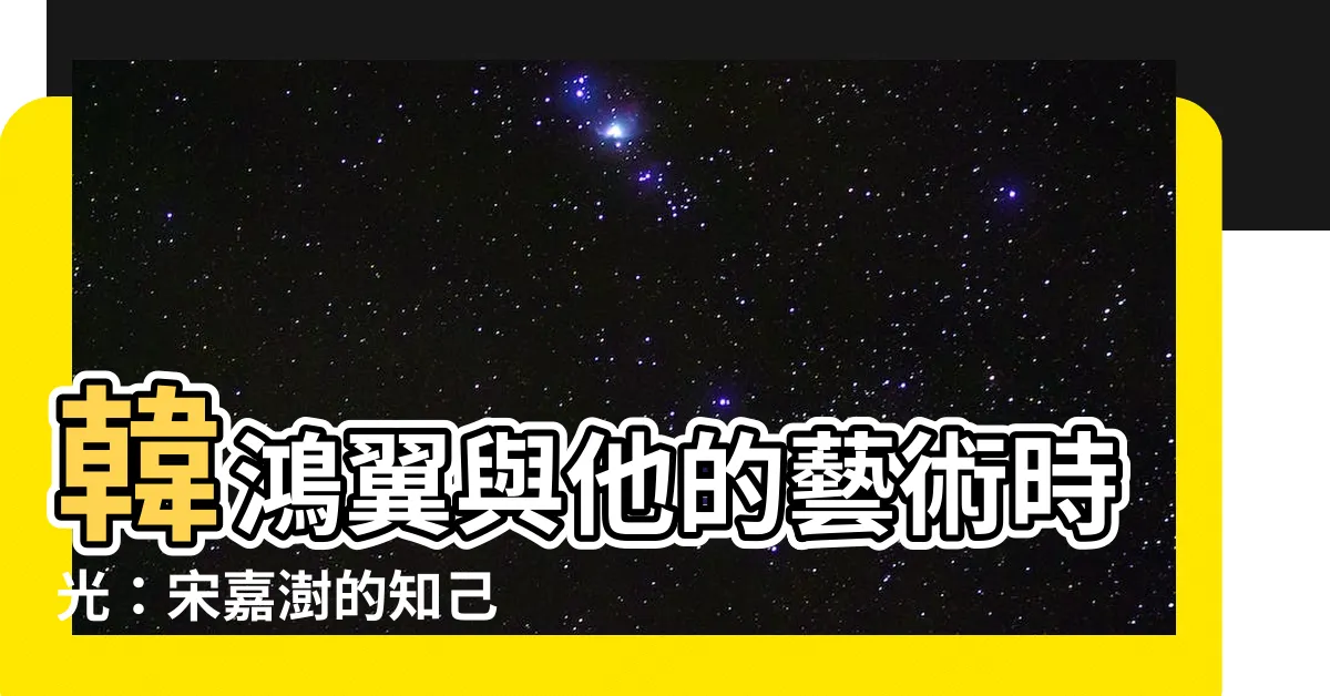 【韓鴻翼】韓鴻翼與他的藝術時光：宋嘉澍的知己