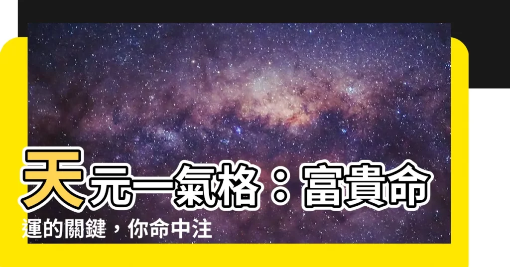 【天元一氣】天元一氣格：富貴命運的關鍵，你命中註定財運亨通？