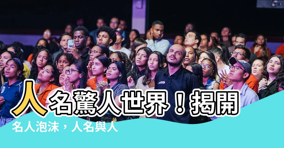 【人名】人名驚人世界！揭開名人泡沫，人名與人名將如何震撼你？
