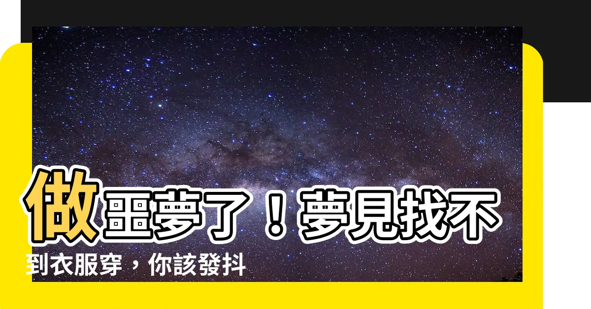 【夢見找不到衣服穿】做噩夢了！夢見找不到衣服穿，你該發抖了