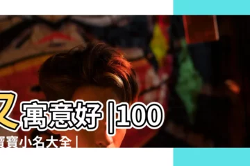 【寶寶暱稱大全乳名】又寓意好 |100個寶寶小名大全 |暖心的好名字 |
