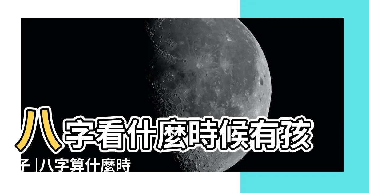 【算命幾歲生孩子】八字看什麼時候有孩子 |八字算什麼時候生孩子 |不看醫生看命理 |