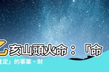 【乙亥山頭火】乙亥山頭火命：「命中註定」的事業、財運、愛情大全