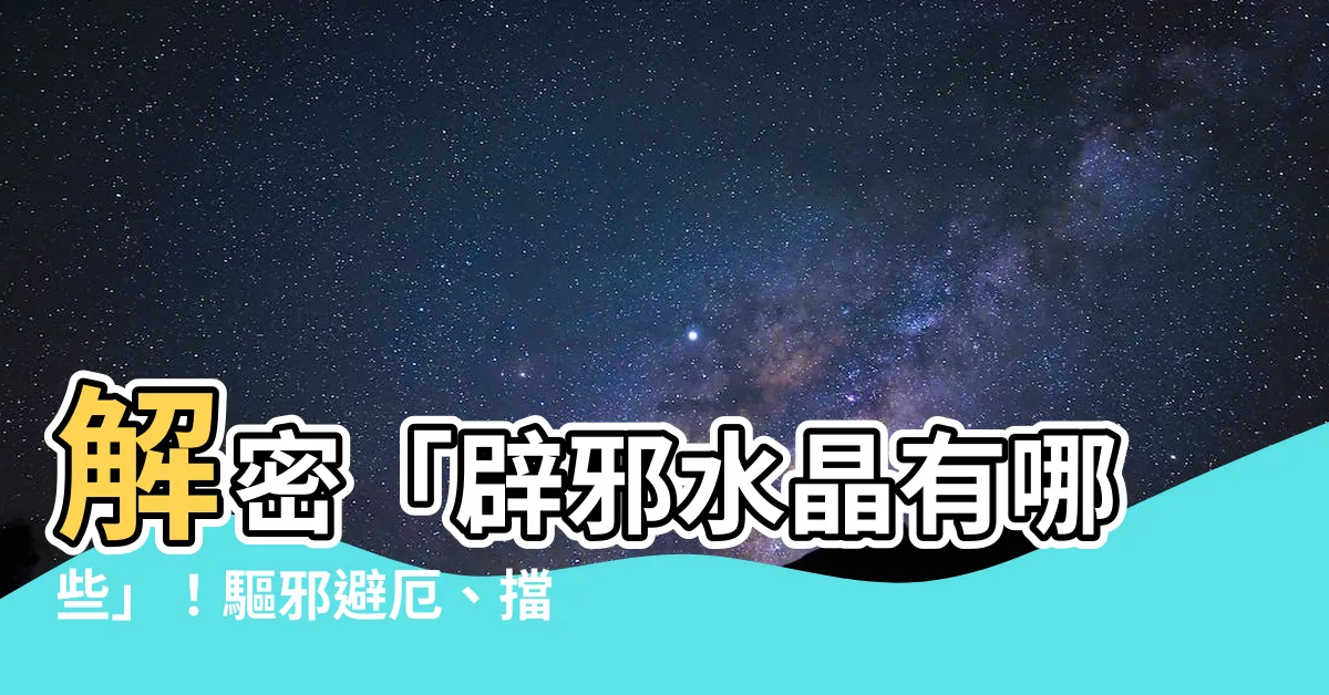 【辟邪水晶有哪些】解密「辟邪水晶有哪些」！驅邪避厄、擋煞必備保平安水晶大公開