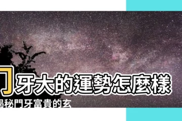 【門牙大】門牙大的運勢怎麼樣？揭秘門牙富貴的玄機