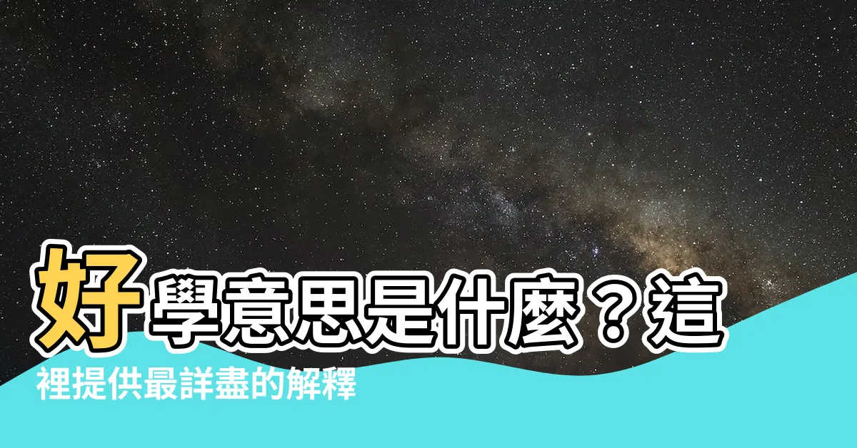 【好學意思】好學意思是什麼？這裡提供最詳盡的解釋與用法