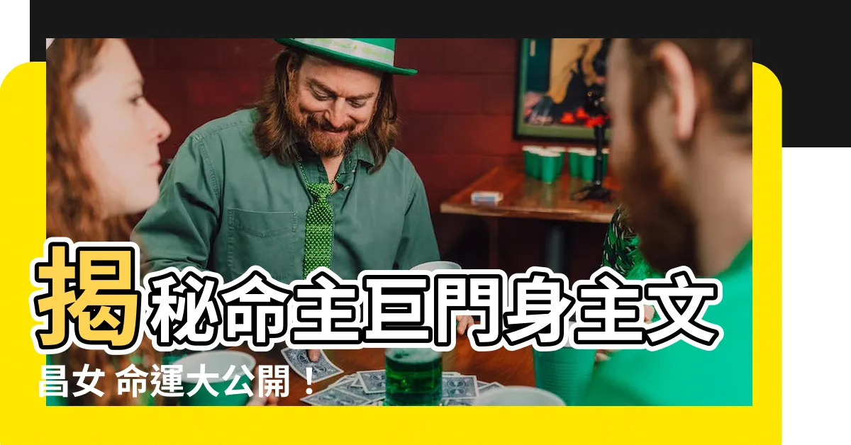 【命主巨門身主文昌女】揭秘命主巨門身主文昌女 命運大公開！