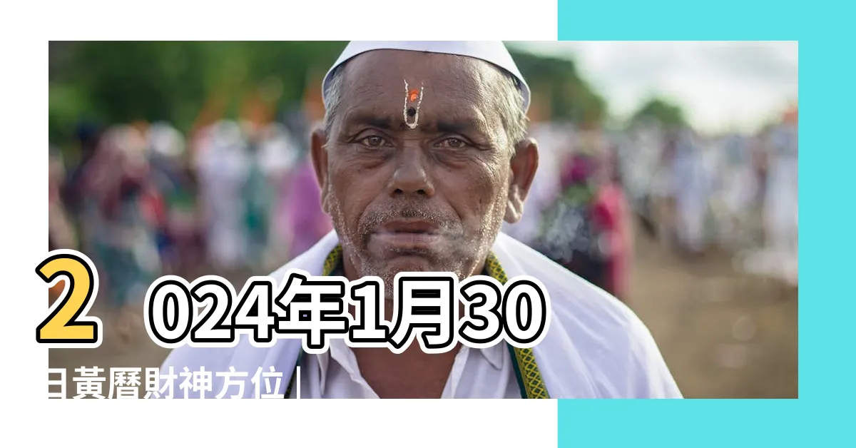 【今天的財位】2024年1月30日黃曆財神方位 |今日財運方位 |2024年今日財神方位查詢 |