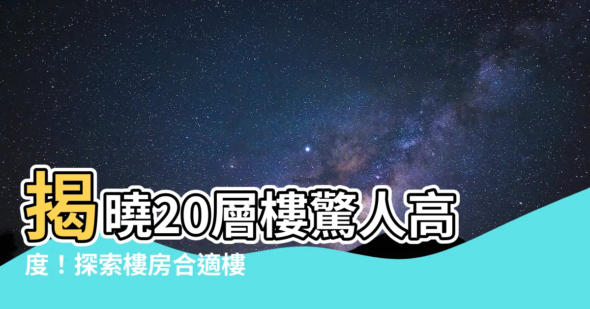 【20層樓高度】揭曉20層樓驚人高度！探索樓房合適樓層選擇指南