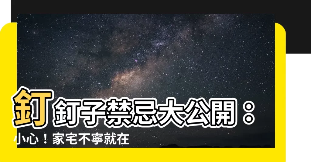 【釘釘子禁忌】釘釘子禁忌大公開：小心！家宅不寧就在一線之間