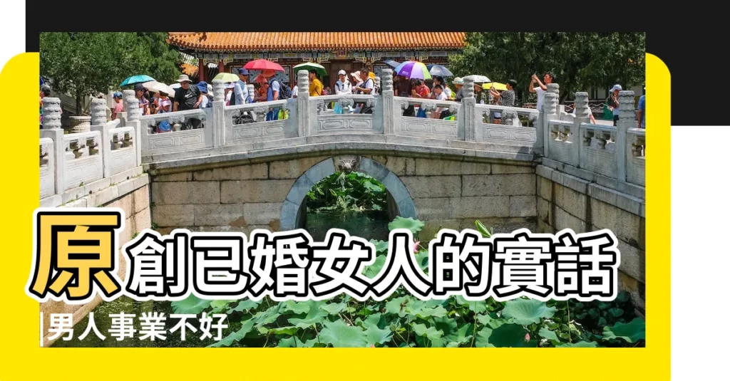 原創已婚女人的實話 |男人事業不好 |關鍵在男人 |【男人了怪女人不旺夫】