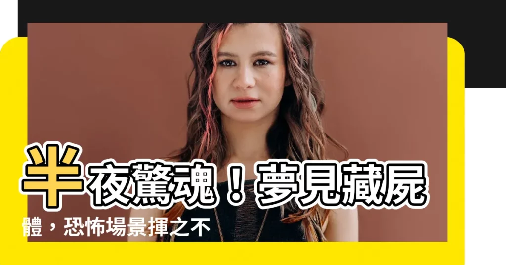 【夢見藏屍體】半夜驚魂！夢見藏屍體，恐怖場景揮之不去