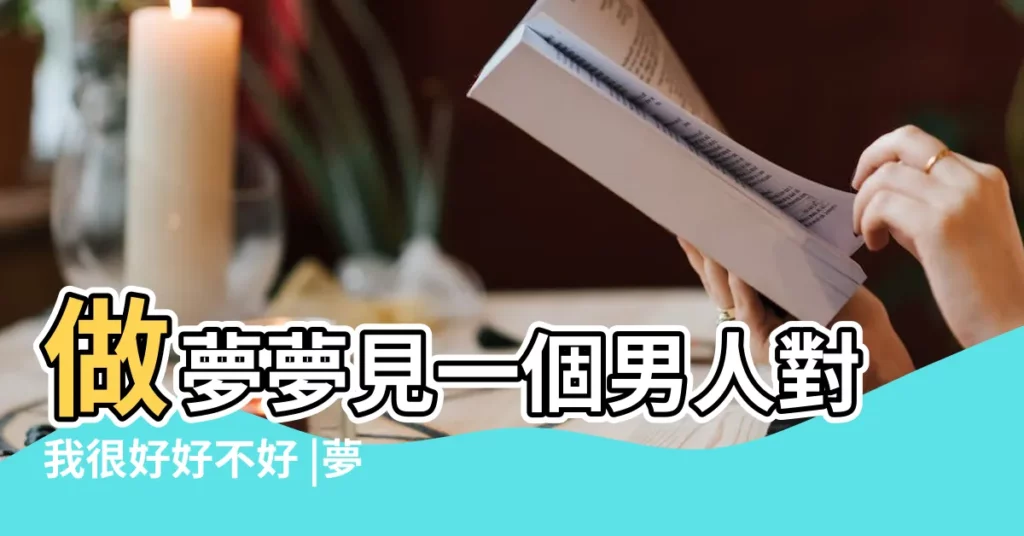 做夢夢見一個男人對我很好好不好 |夢見有個男人對我特別好 |夢見一個男人對我很好 |【夢見一個男人對我特別好】