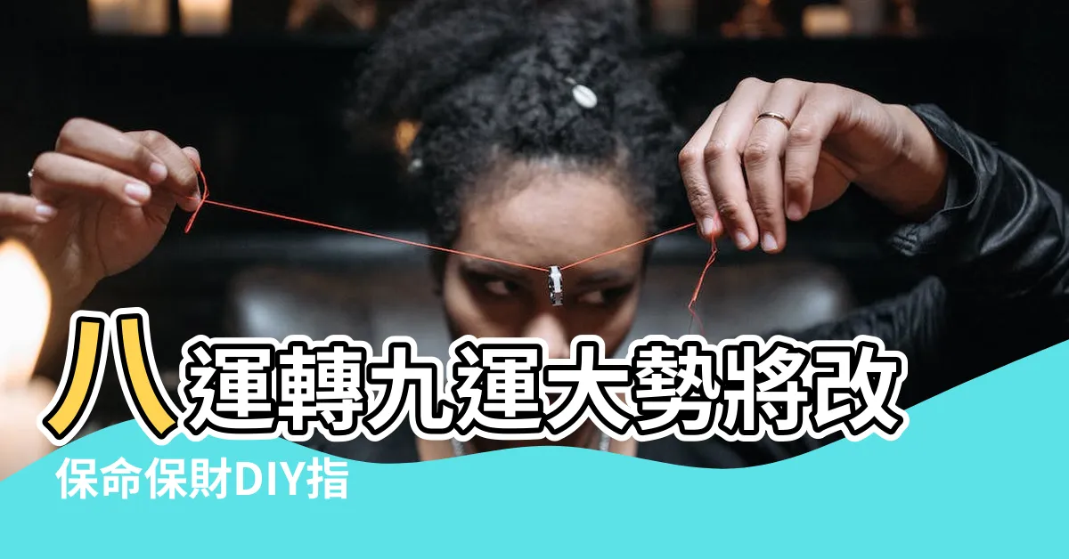 【八運 轉九運】八運轉九運大勢將改 保命保財DIY指南