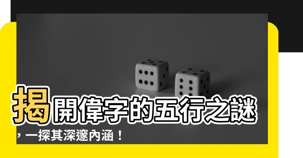 【偉五行】揭開偉字的五行之謎，一探其深邃內涵！