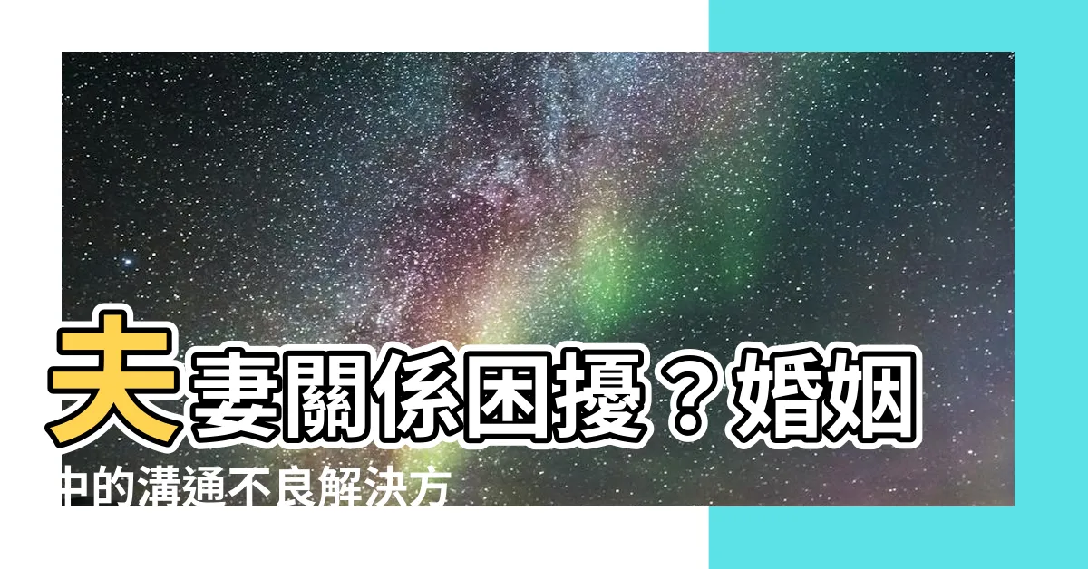 【夫妻溝通不良】夫妻關係困擾？婚姻中的溝通不良解決方案！