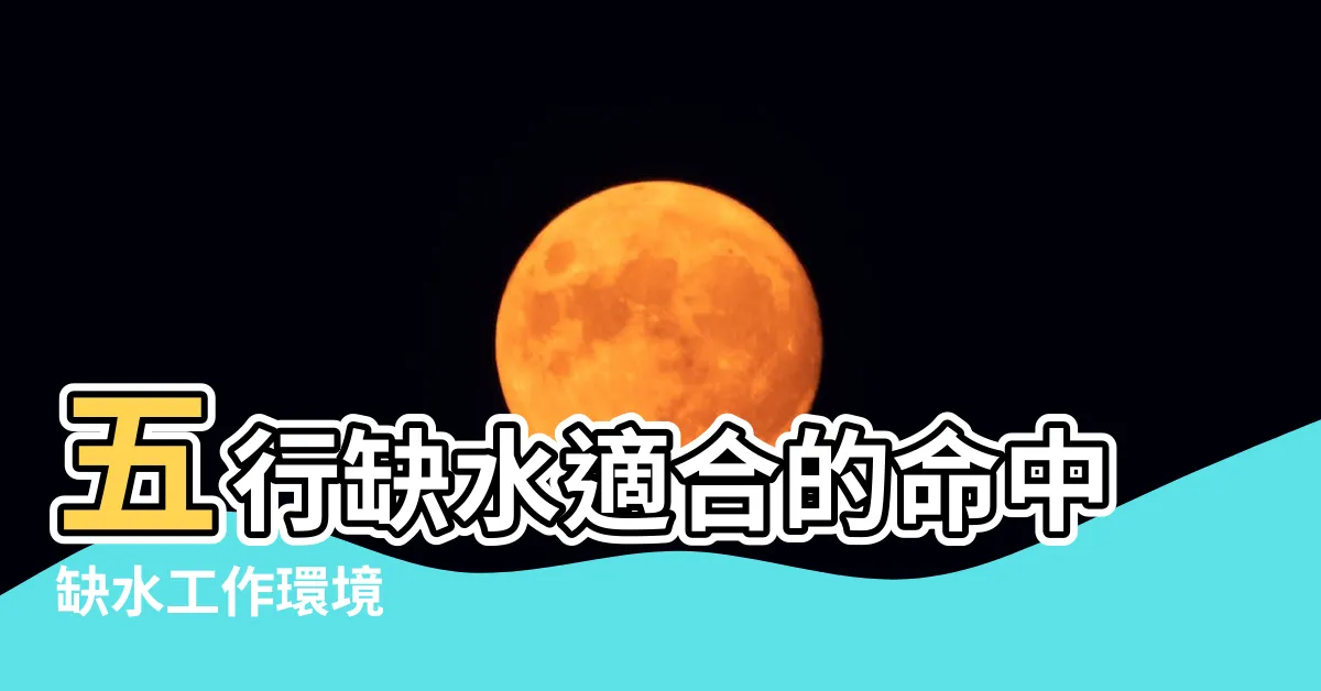 【命中缺水工作】五行缺水適合的命中缺水工作環境