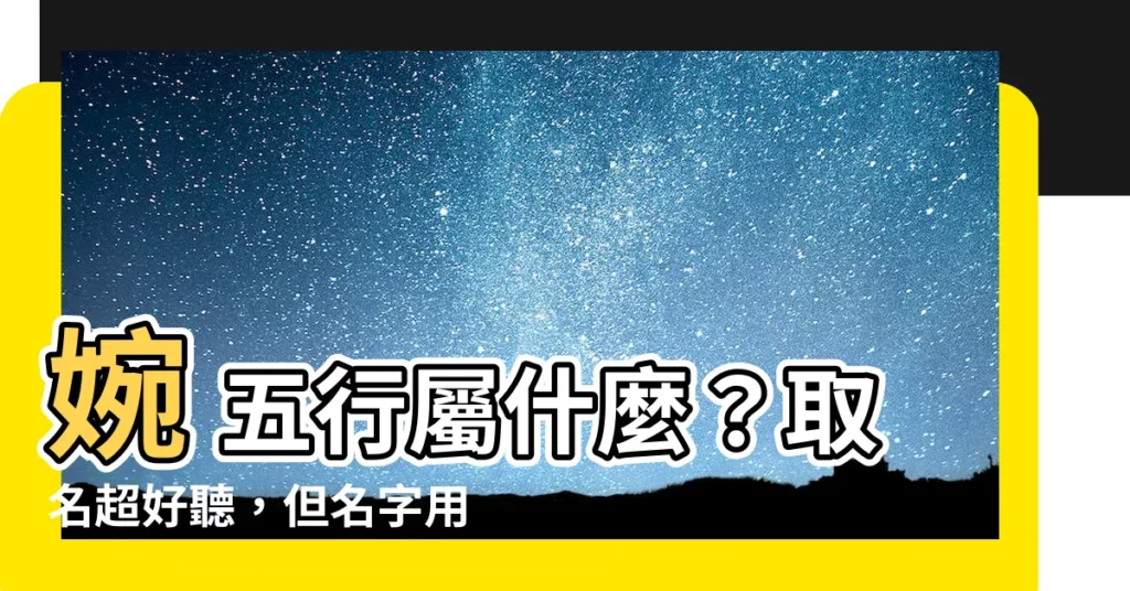 【婉 五行】婉 五行屬什麼？取名超好聽，但名字用錯小心影響運勢！