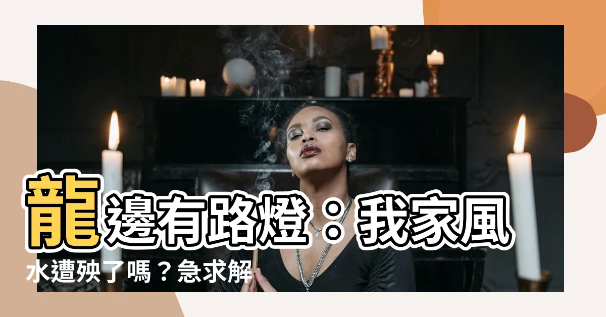 【龍邊有路燈】龍邊有路燈：我家風水遭殃了嗎？急求解惑！