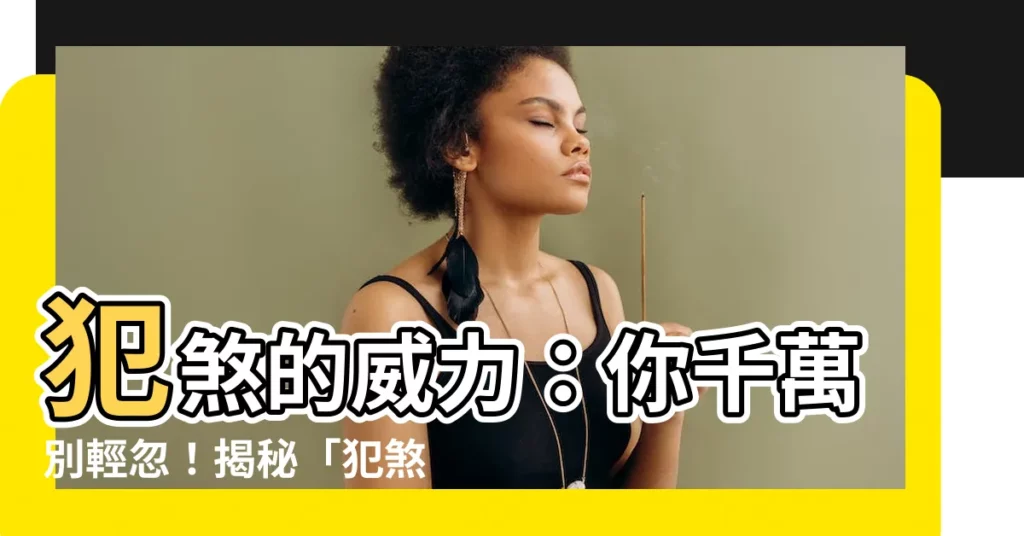 【犯煞 意思】犯煞的威力：你千萬別輕忽！揭秘「犯煞」的真正含義