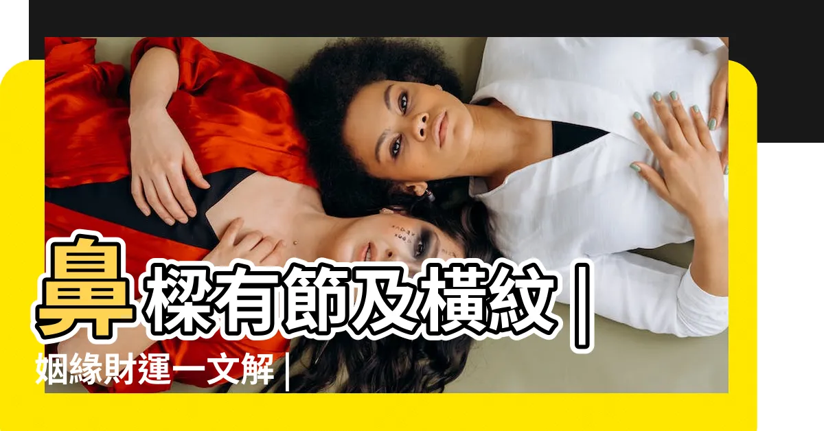 【鼻頭紅面相】鼻樑有節及橫紋 |姻緣財運一文解 |旺夫相面相分析 |