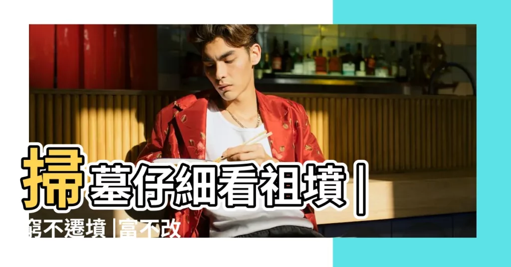 掃墓仔細看祖墳 |窮不遷墳 |富不改門 |【祖墳風水禁忌】