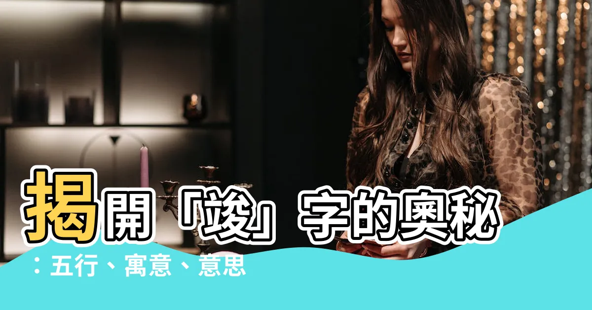 【竣的意思】揭開「竣」字的奧秘：五行、寓意、意思一次看懂！