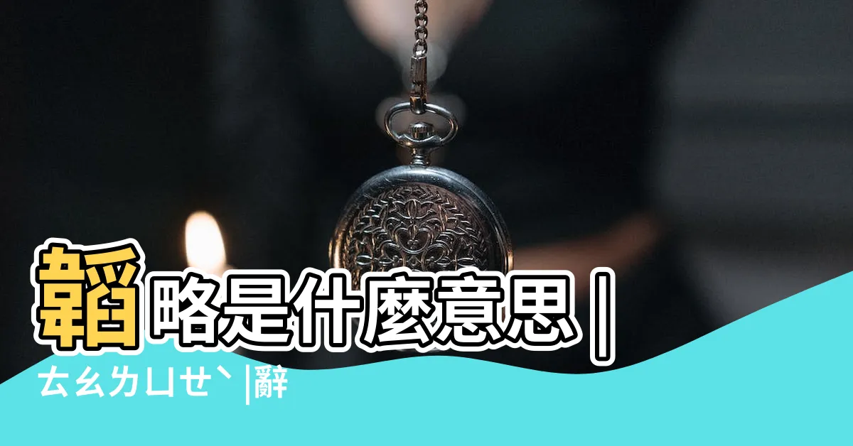 【韜略意思】韜略是什麼意思 |ㄊㄠㄌㄩㄝˋ |辭典檢視 |