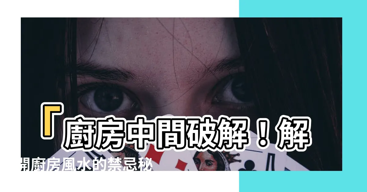 【廚房在房子中間破解】「廚房中間破解！解開廚房風水的禁忌秘訣」