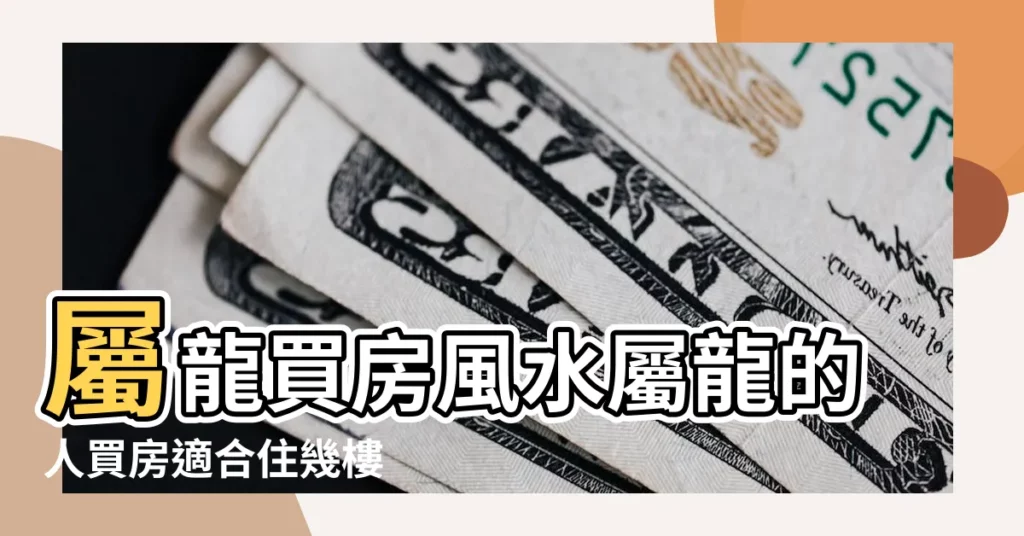屬龍買房風水屬龍的人買房適合住幾樓 |屬龍的買那些住房樓層吉祥 |1964年屬龍適合住樓層 |【1964年屬龍正確住房方位】