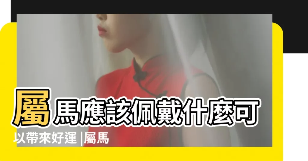 屬馬應該佩戴什麼可以帶來好運 |屬馬適合帶什麼首飾 |屬馬的適合戴什麼項鍊 |【屬馬配帶什麼飾品】