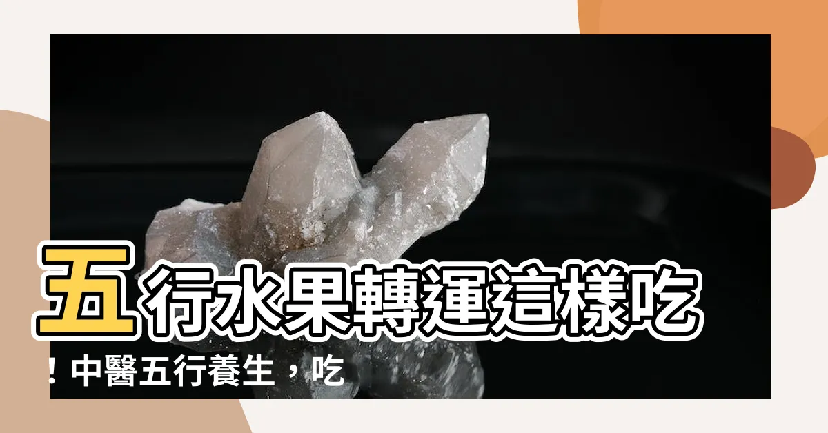 【五行水果】五行水果轉運這樣吃！中醫五行養生，吃對水果好運跟著來