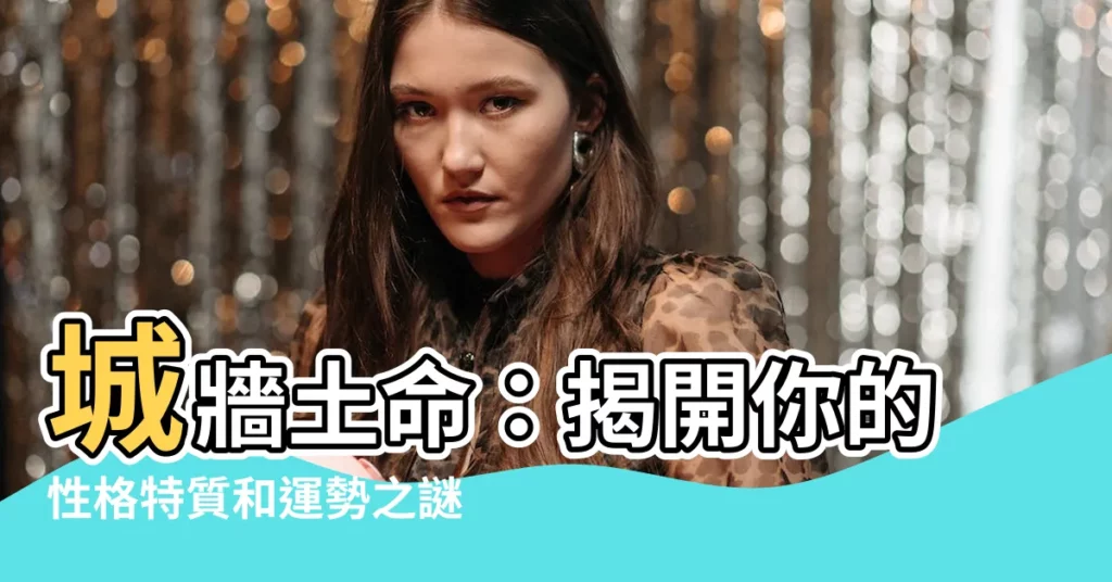 【城牆土命】城牆土命：揭開你的性格特質和運勢之謎