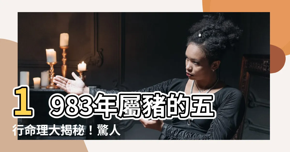 【1983生肖五行】1983年屬豬的五行命理大揭秘！驚人預測帶你看未來50年
