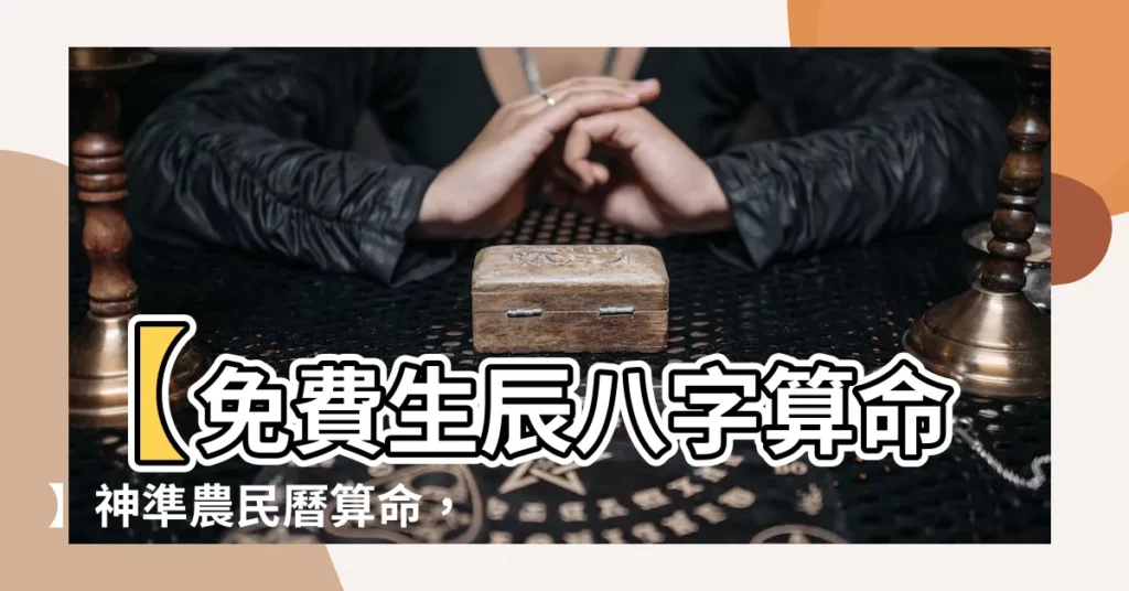 【農民曆生辰八字】【免費生辰八字算命】神準農民曆算命，瞭解你的命運吉凶