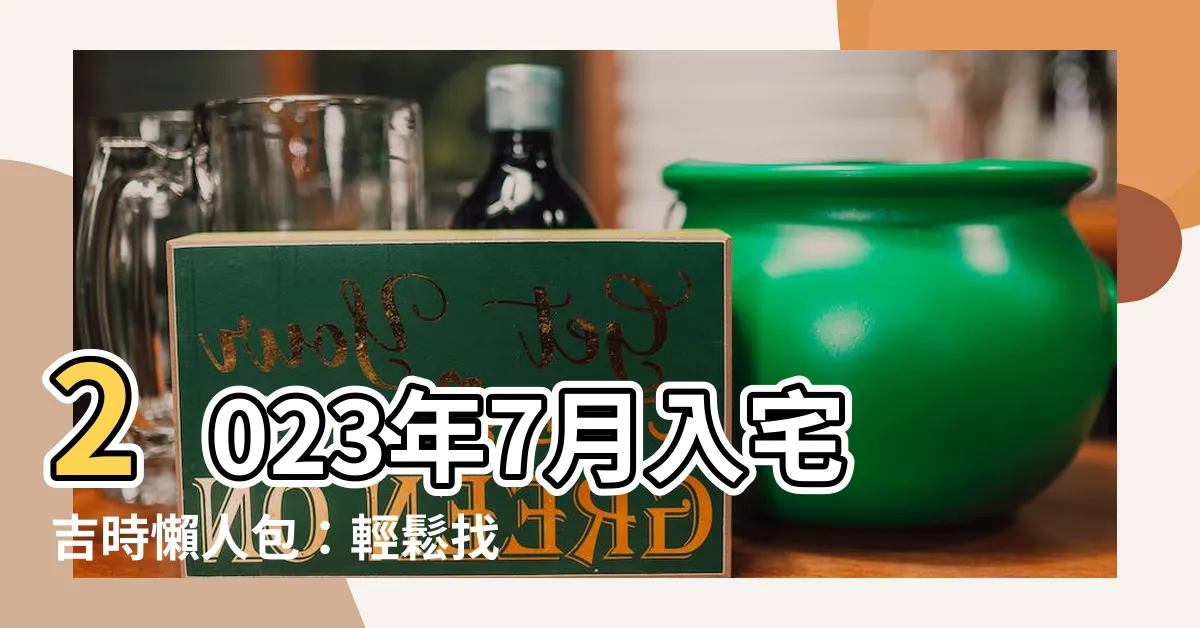 【七月入夥吉日】2023年7月入宅吉時懶人包：輕鬆找出你的入夥好日子！