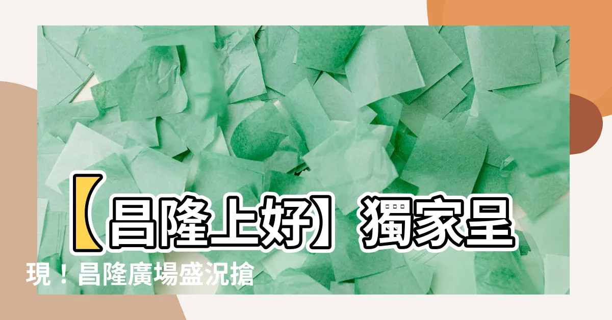 【昌隆上好】【昌隆上好】獨家呈現！昌隆廣場盛況搶先揭曉！