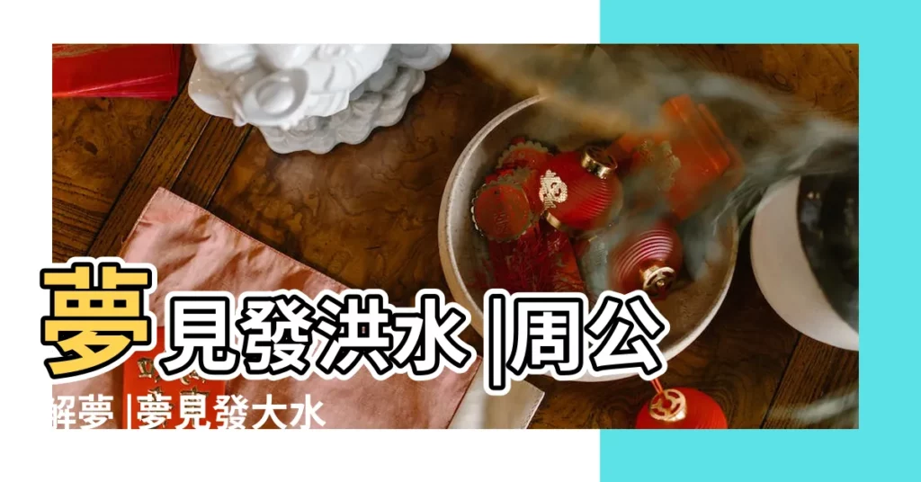 夢見發洪水 |周公解夢 |夢見發大水有什麼寓意 |【做夢夢到發洪水 寓意好不好】