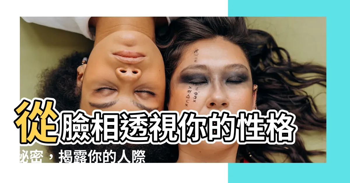【臉相 性格】從臉相透視你的性格秘密，揭露你的人際相處態度！
