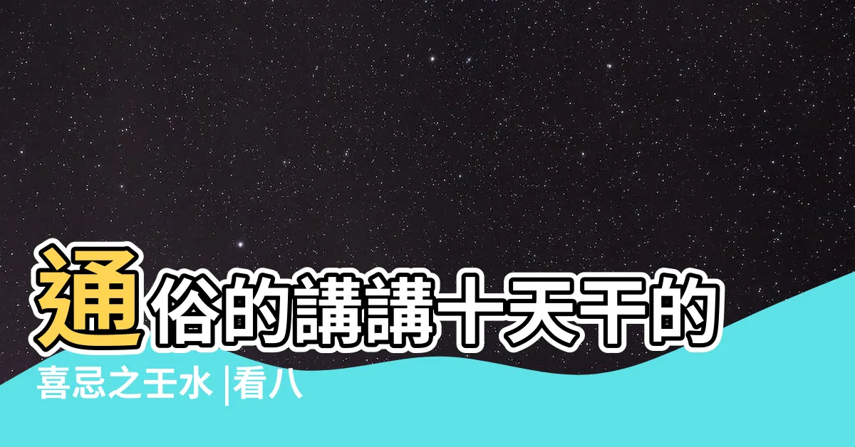 【壬水人】通俗的講講十天干的喜忌之壬水 |看八字中的十天干瞭解性格特徵 |
